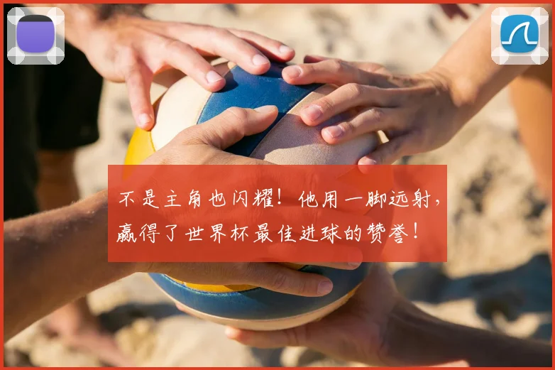 不是主角也闪耀！他用一脚远射，赢得了世界杯最佳进球的赞誉！