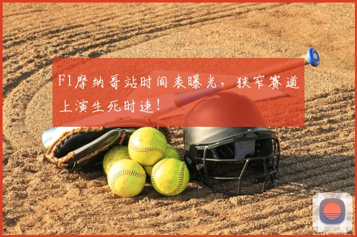 F1摩纳哥站时间表曝光，狭窄赛道上演生死时速！