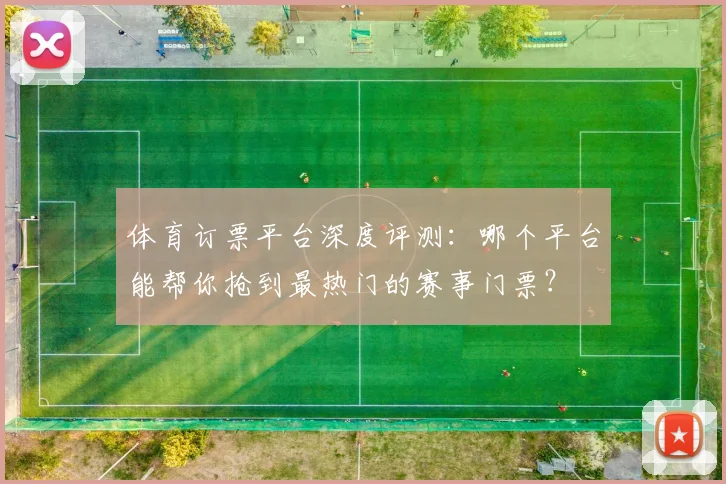 体育订票平台深度评测：哪个平台能帮你抢到最热门的赛事门票？