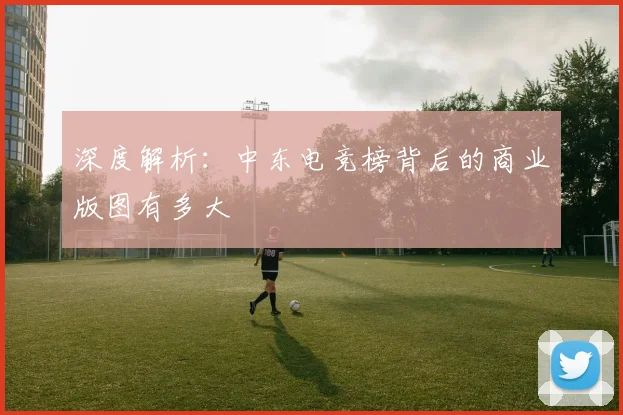 深度解析:中东电竞榜背后的商业版图有多大