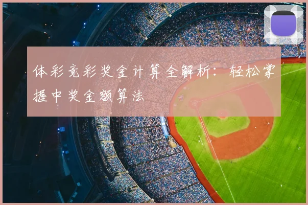体彩竞彩奖金计算全解析：轻松掌握中奖金额算法