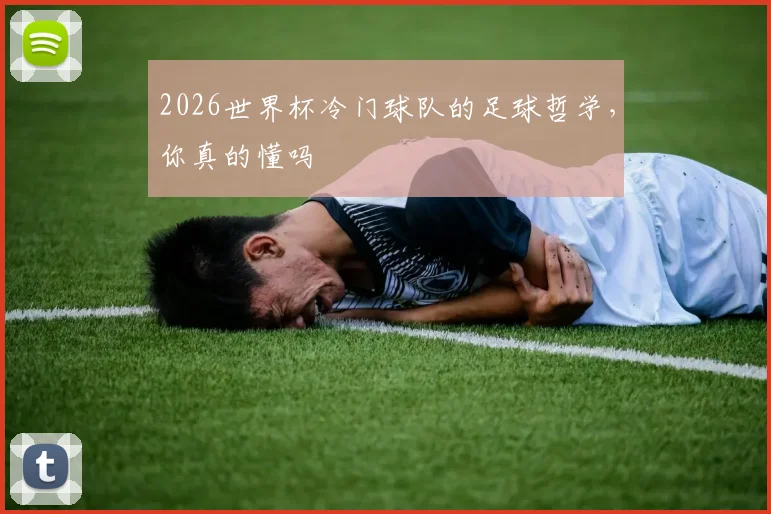 2026世界杯冷门球队的足球哲学，你真的懂吗