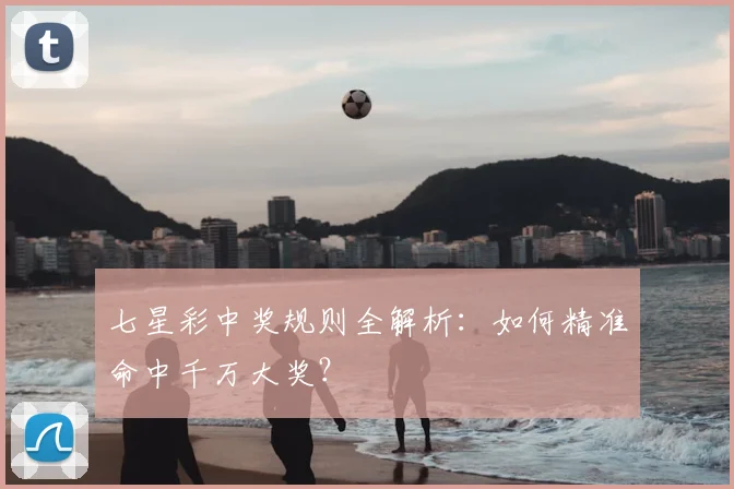 七星彩中奖规则全解析：如何精准命中千万大奖？