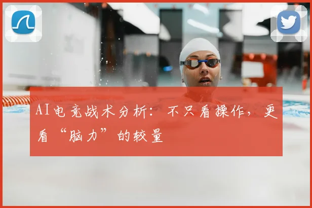 AI电竞战术分析：不只看操作，更看“脑力”的较量