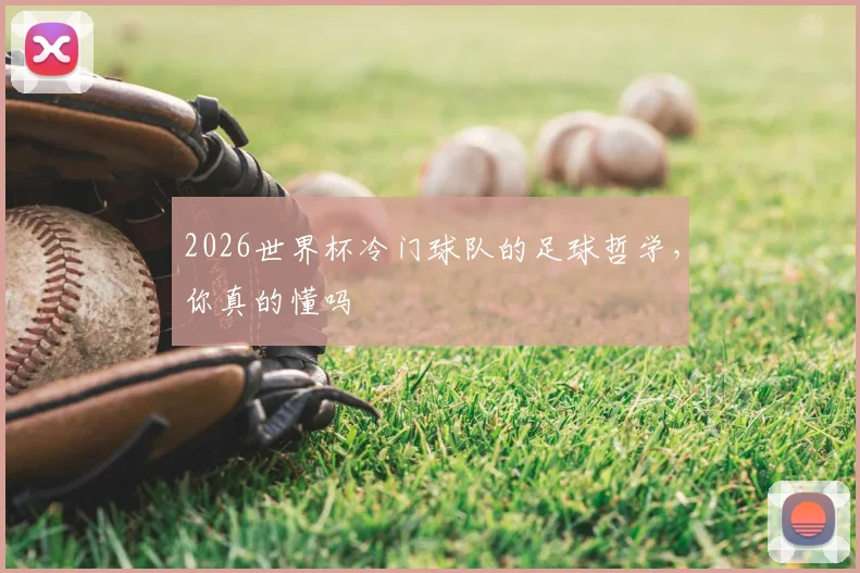 2026世界杯冷门球队的足球哲学，你真的懂吗