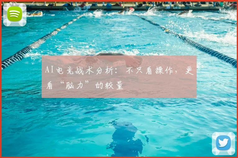 AI电竞战术分析：不只看操作，更看“脑力”的较量