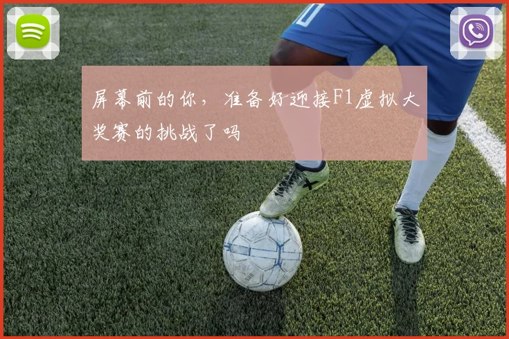 屏幕前的你，准备好迎接F1虚拟大奖赛的挑战了吗
