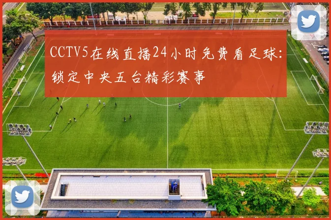 CCTV5在线直播24小时免费看足球：锁定中央五台精彩赛事