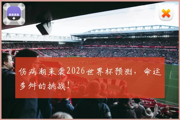 伤病潮来袭2026世界杯预测，命运多舛的挑战！