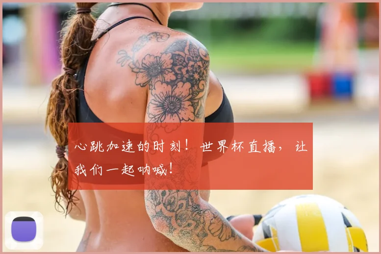 心跳加速的时刻！世界杯直播，让我们一起呐喊！