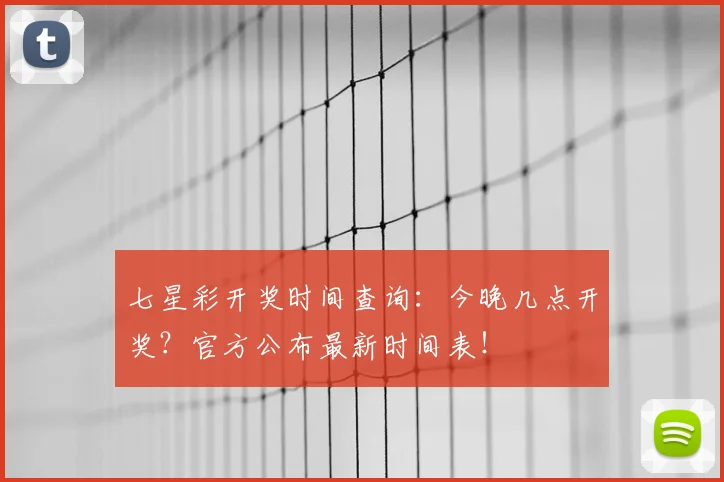 七星彩开奖时间查询：今晚几点开奖？官方公布最新时间表！