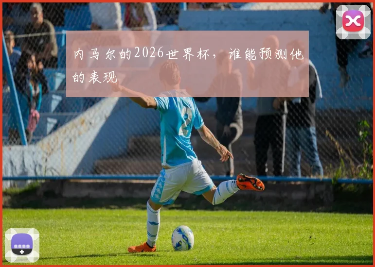 内马尔的2026世界杯，谁能预测他的表现