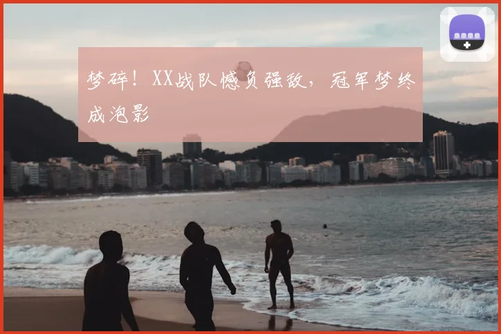 梦碎！XX战队憾负强敌，冠军梦终成泡影