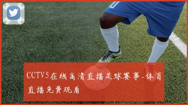 CCTV5在线高清直播足球赛事_体育直播免费观看