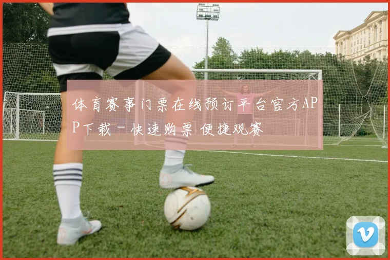 体育赛事门票在线预订平台官方APP下载 - 快速购票 便捷观赛