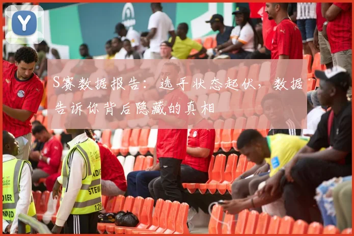 S赛数据报告：选手状态起伏，数据告诉你背后隐藏的真相
