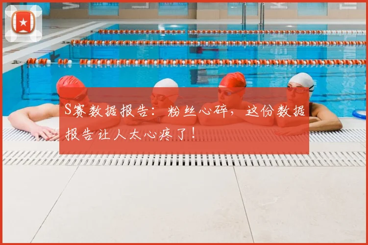 S赛数据报告：粉丝心碎，这份数据报告让人太心疼了！