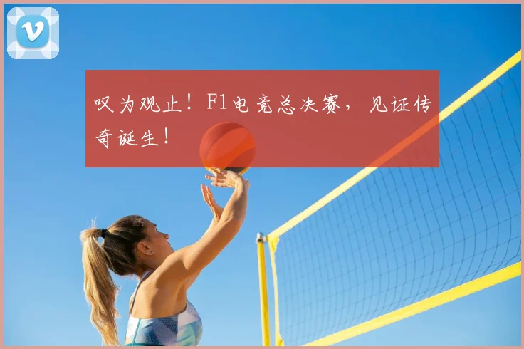 叹为观止！F1电竞总决赛，见证传奇诞生！