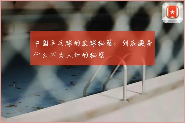 中国乒乓球的发球秘籍，到底藏着什么不为人知的秘密