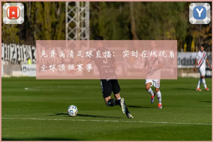 免费高清足球直播：实时在线观看全球顶级赛事