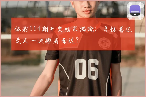 体彩114期开奖结果揭晓：是惊喜还是又一次擦肩而过？