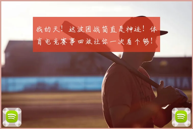 我的天！这波团战简直是神迹！体育电竞赛事回放让你一次看个够！