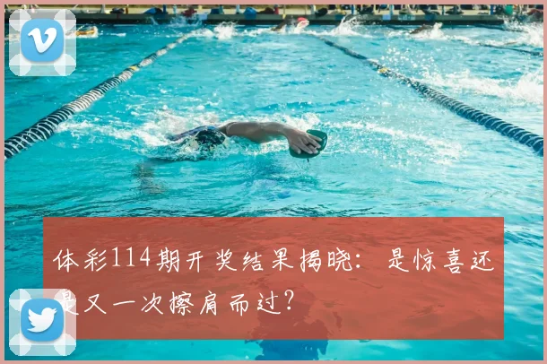 体彩114期开奖结果揭晓：是惊喜还是又一次擦肩而过？