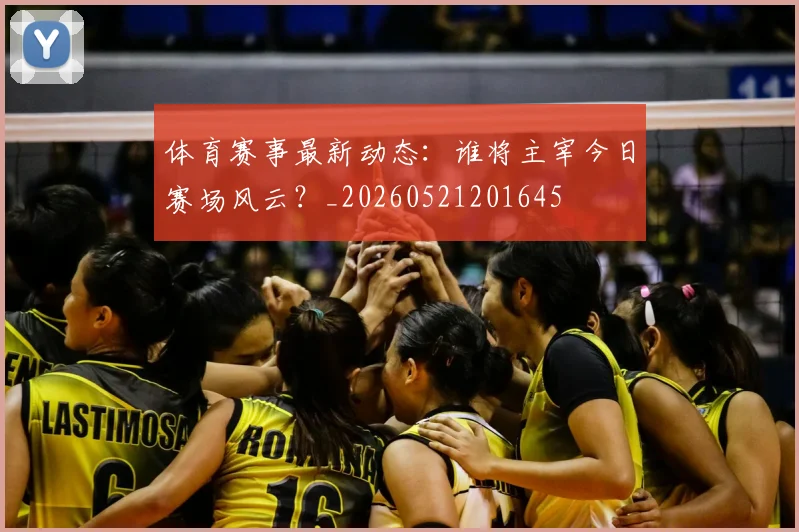 体育赛事最新动态：谁将主宰今日赛场风云？_20260521201645