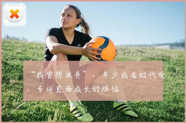 “我曾想放弃”，年少成名的代价，专访直面成长的烦恼