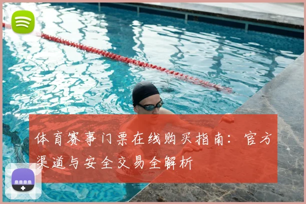 体育赛事门票在线购买指南：官方渠道与安全交易全解析